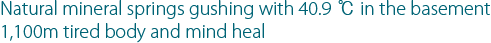 | 지친 몸과 마음을 풀어주는 지하 1,100m에서 솟아나는 40.9 ℃의 천연 미네랄 온천